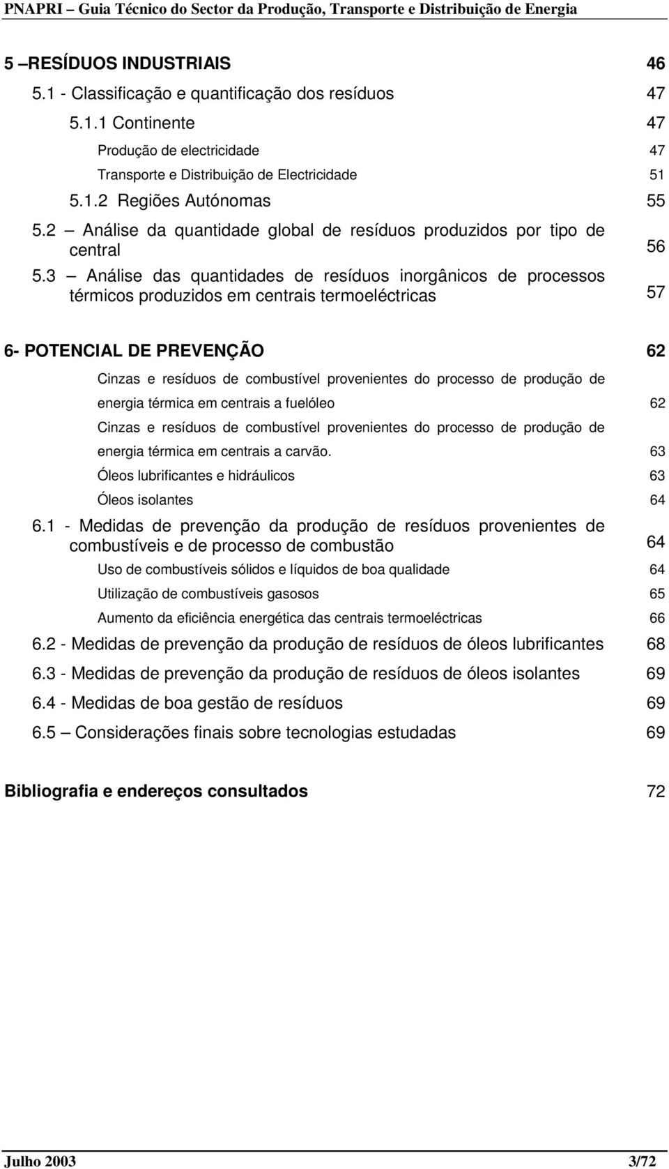 3 Análise das quantidades de resíduos inorgânicos de processos térmicos produzidos em centrais termoeléctricas 57 6- POTENCIAL DE PREVENÇÃO 62 Cinzas e resíduos de combustível provenientes do