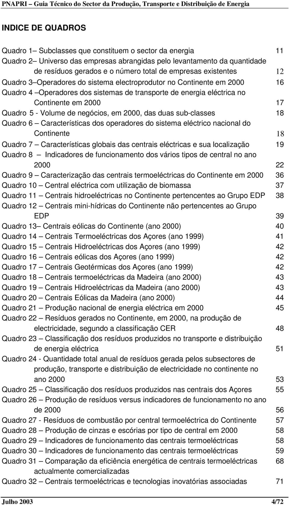 negócios, em 2000, das duas sub-classes 18 Quadro 6 Características dos operadores do sistema eléctrico nacional do Continente 18 Quadro 7 Características globais das centrais eléctricas e sua