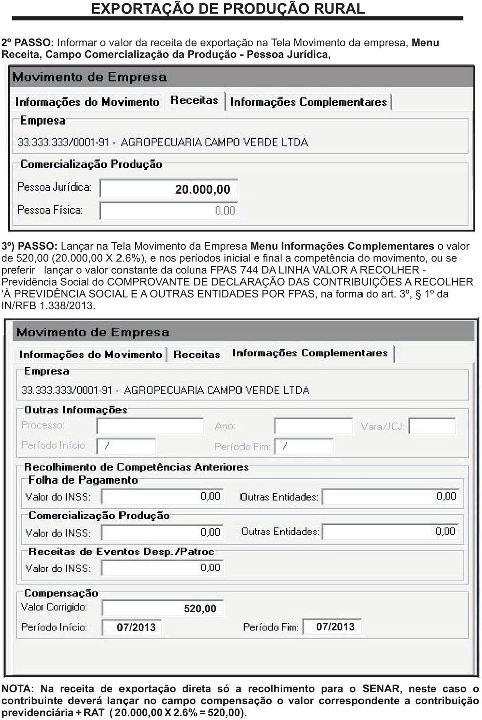 6%), e nos períodos inicial e final a competência do movimento, ou se preferir lançar o valor constante da coluna FPAS 744 DA LINHA VALOR A RECOLHER - Previdência Social do COMPROVANTE DE DECLARAÇÃO