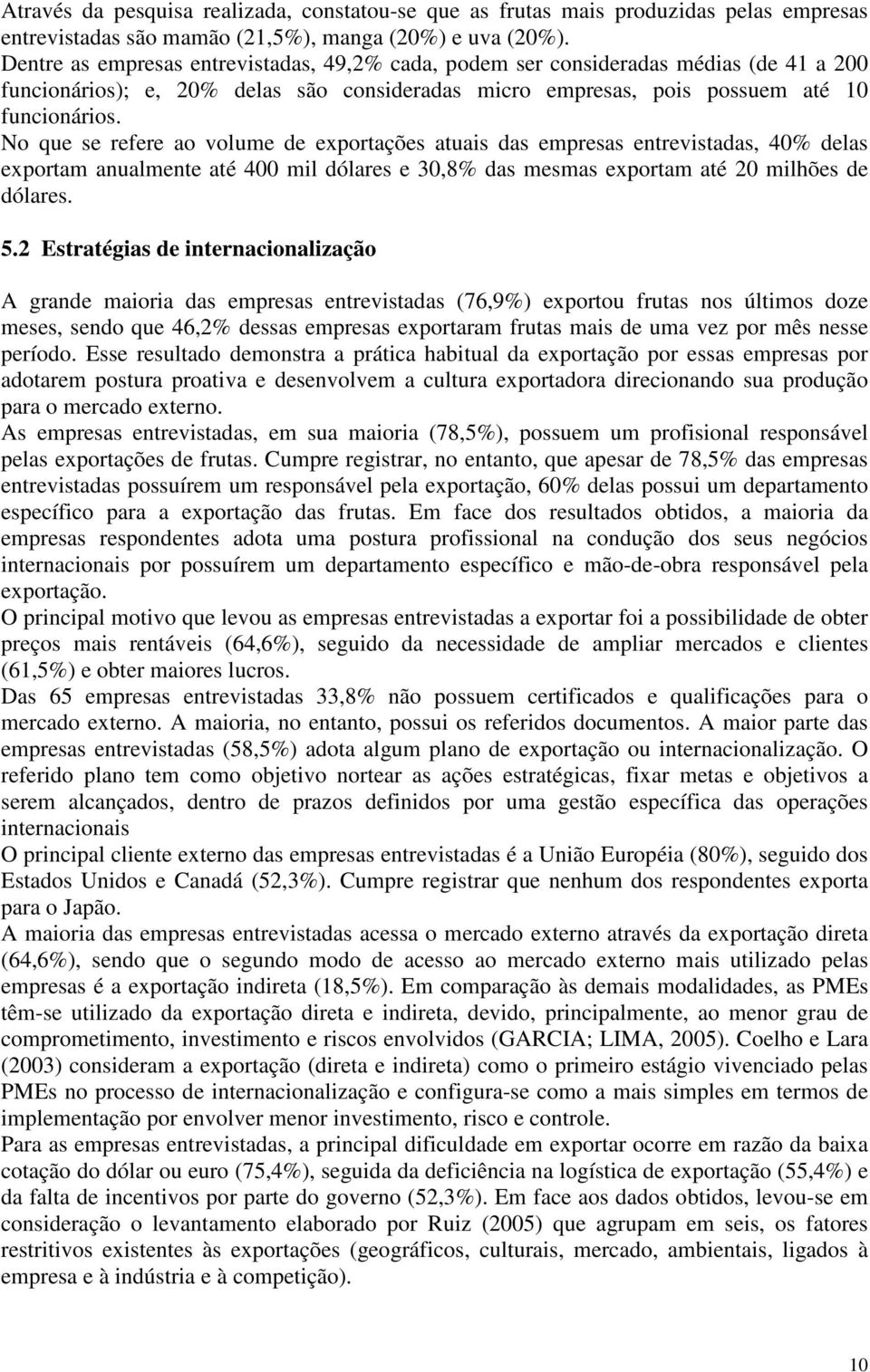 No que se refere ao volume de exportações atuais das empresas entrevistadas, 40% delas exportam anualmente até 400 mil dólares e 30,8% das mesmas exportam até 20 milhões de dólares. 5.