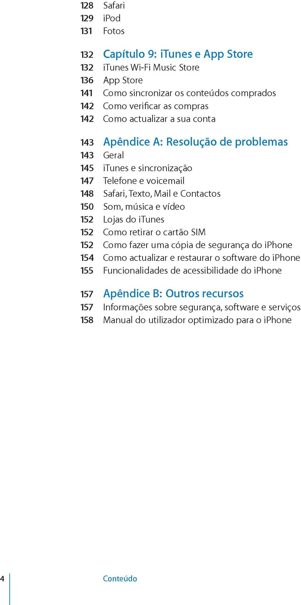 150 Som, música e vídeo 152 Lojas do itunes 152 Como retirar o cartão SIM 152 Como fazer uma cópia de segurança do iphone 154 Como actualizar e restaurar o software do iphone 155