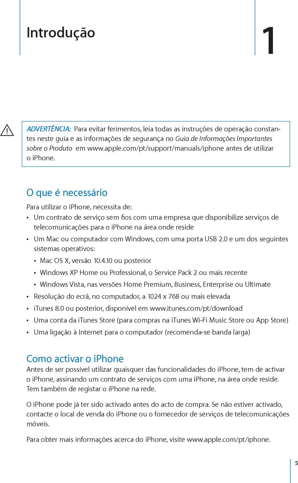 O que é necessário Para utilizar o iphone, necessita de: Um contrato de serviço sem fios com uma empresa que disponibilize serviços de telecomunicações para o iphone na área onde reside Um Mac ou