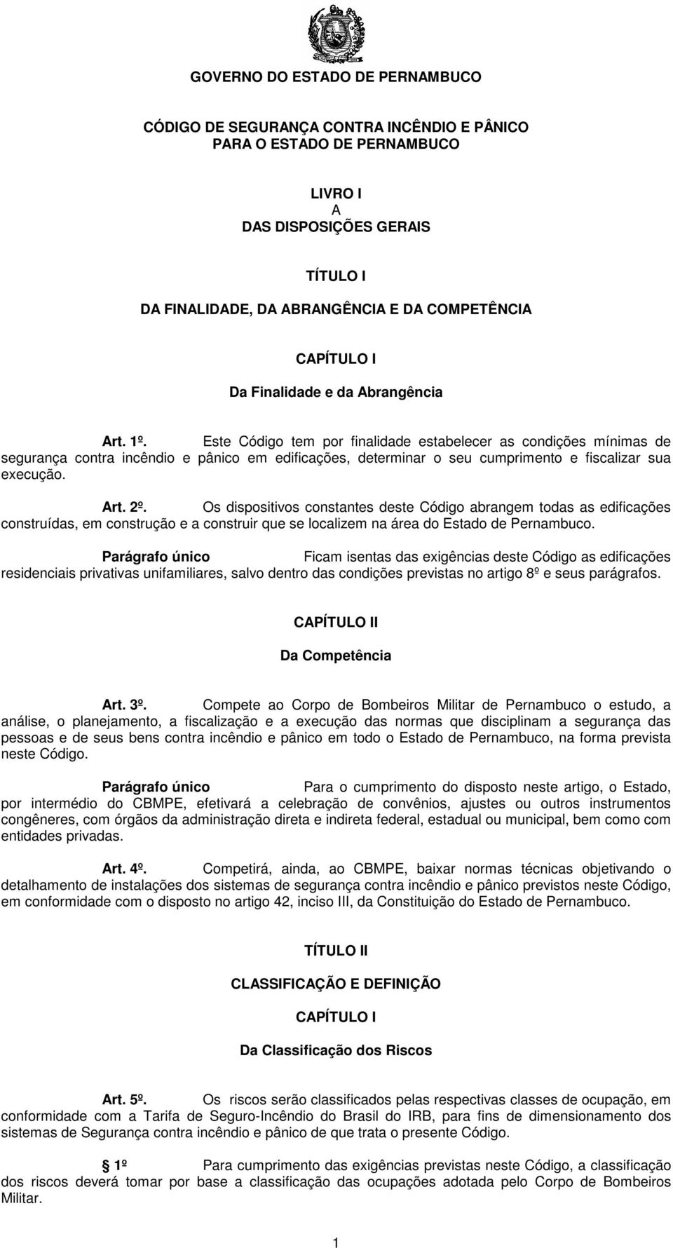 Este Código tem por finalidade estabelecer as condições mínimas de segurança contra incêndio e pânico em edificações, determinar o seu cumprimento e fiscalizar sua execução. Art. 2º.