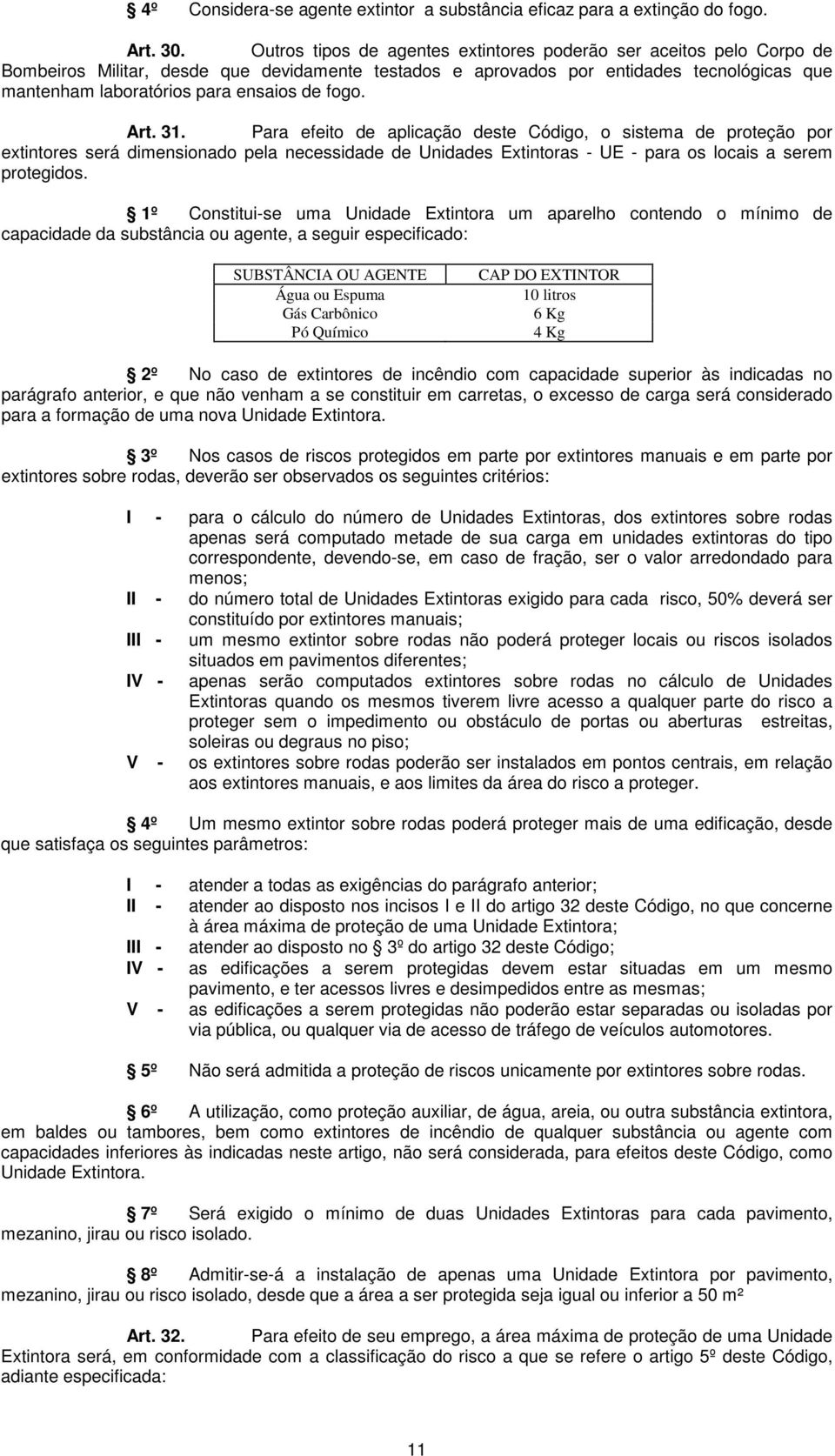 de fogo. Art. 31. Para efeito de aplicação deste Código, o sistema de proteção por extintores será dimensionado pela necessidade de Unidades Extintoras - UE - para os locais a serem protegidos.