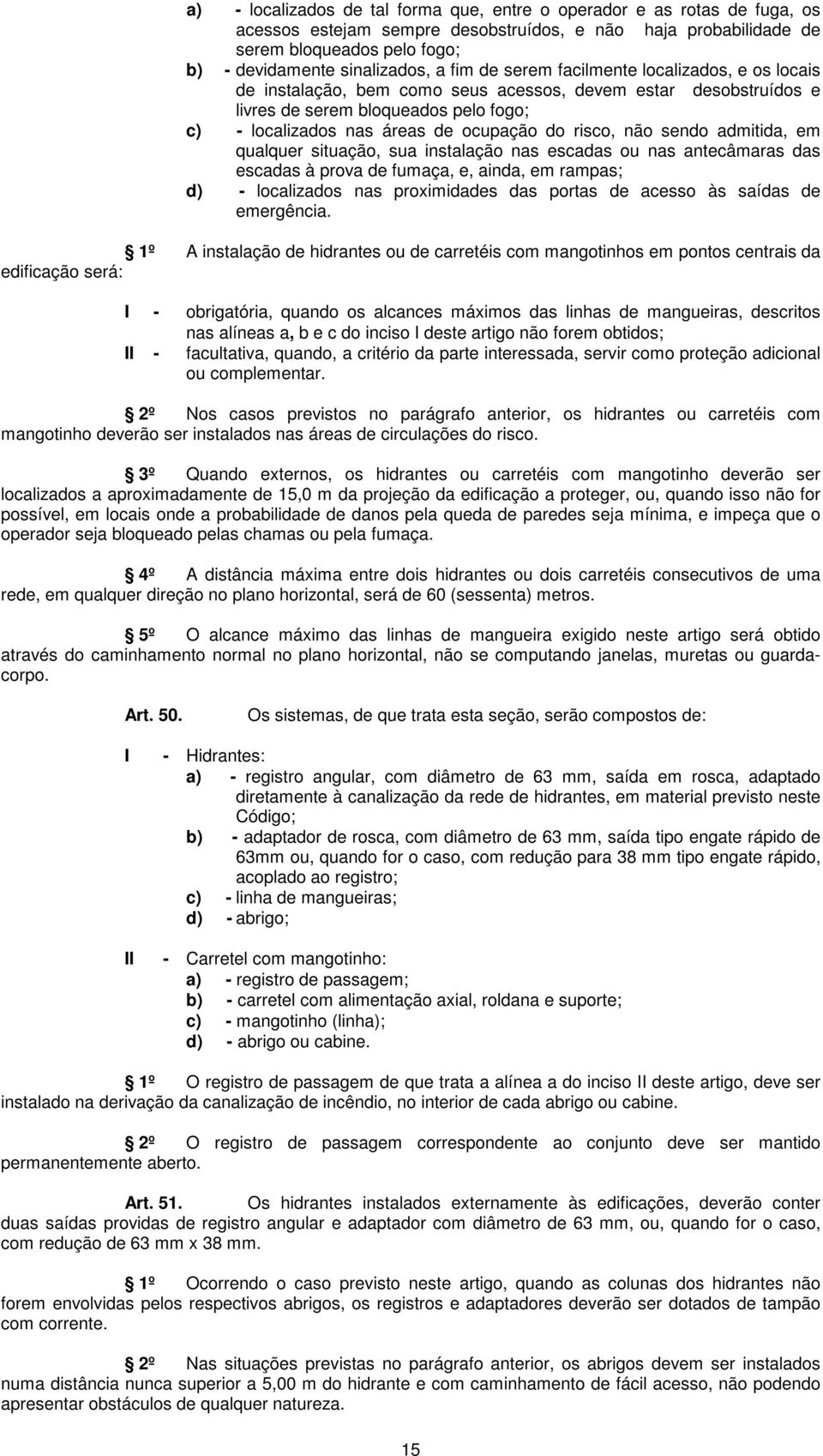 risco, não sendo admitida, em qualquer situação, sua instalação nas escadas ou nas antecâmaras das escadas à prova de fumaça, e, ainda, em rampas; d) - localizados nas proximidades das portas de