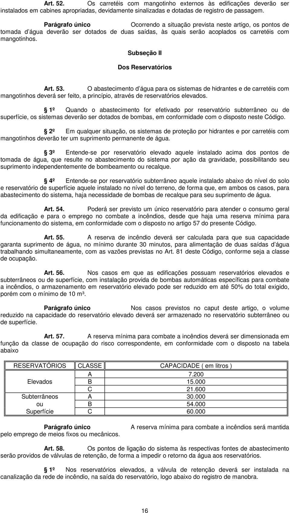 O abastecimento d água para os sistemas de hidrantes e de carretéis com mangotinhos deverá ser feito, a princípio, através de reservatórios elevados.