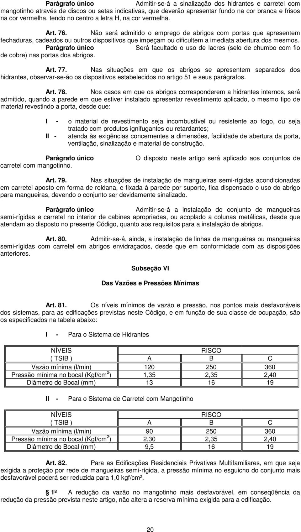 Será facultado o uso de lacres (selo de chumbo com fio de cobre) nas portas dos abrigos. Art. 77.