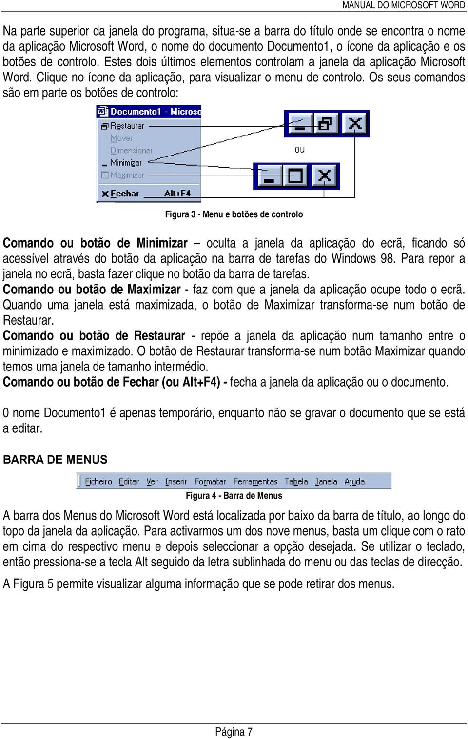 Os seus comandos são em parte os botões de controlo: Figura 3 - Menu e botões de controlo Comando ou botão de Minimizar oculta a janela da aplicação do ecrã, ficando só acessível através do botão da