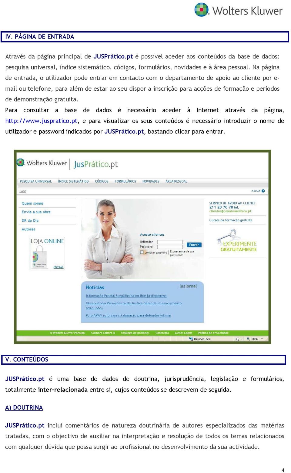 Na página de entrada, o utilizador pode entrar em contacto com o departamento de apoio ao cliente por e- mail ou telefone, para além de estar ao seu dispor a inscrição para acções de formação e