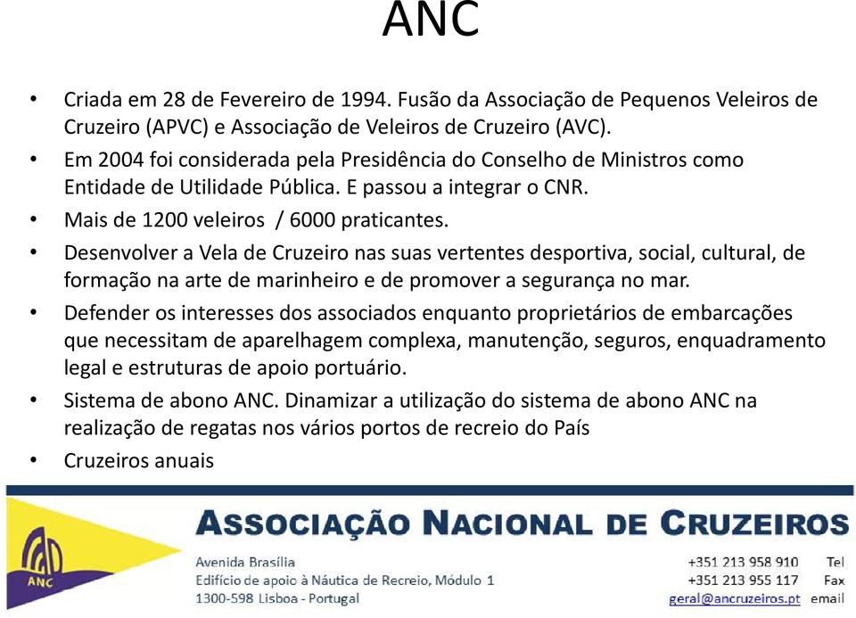 Desenvolver a Vela de Cruzeiro nas suas vertentes desportiva, social, cultural, de formação na arte de marinheiro e de promover a segurança no mar.