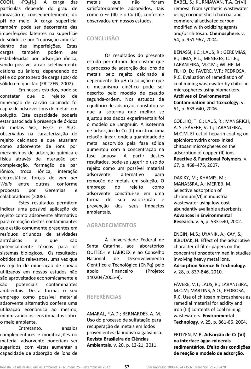 Estas cargas também podem ser estabelecidas por adsorção iônica, sendo possível atrair seletivamente cátions ou ânions, dependendo do ph e do ponto zero de carga (pzc) do sólido em questão (FRITZEN,