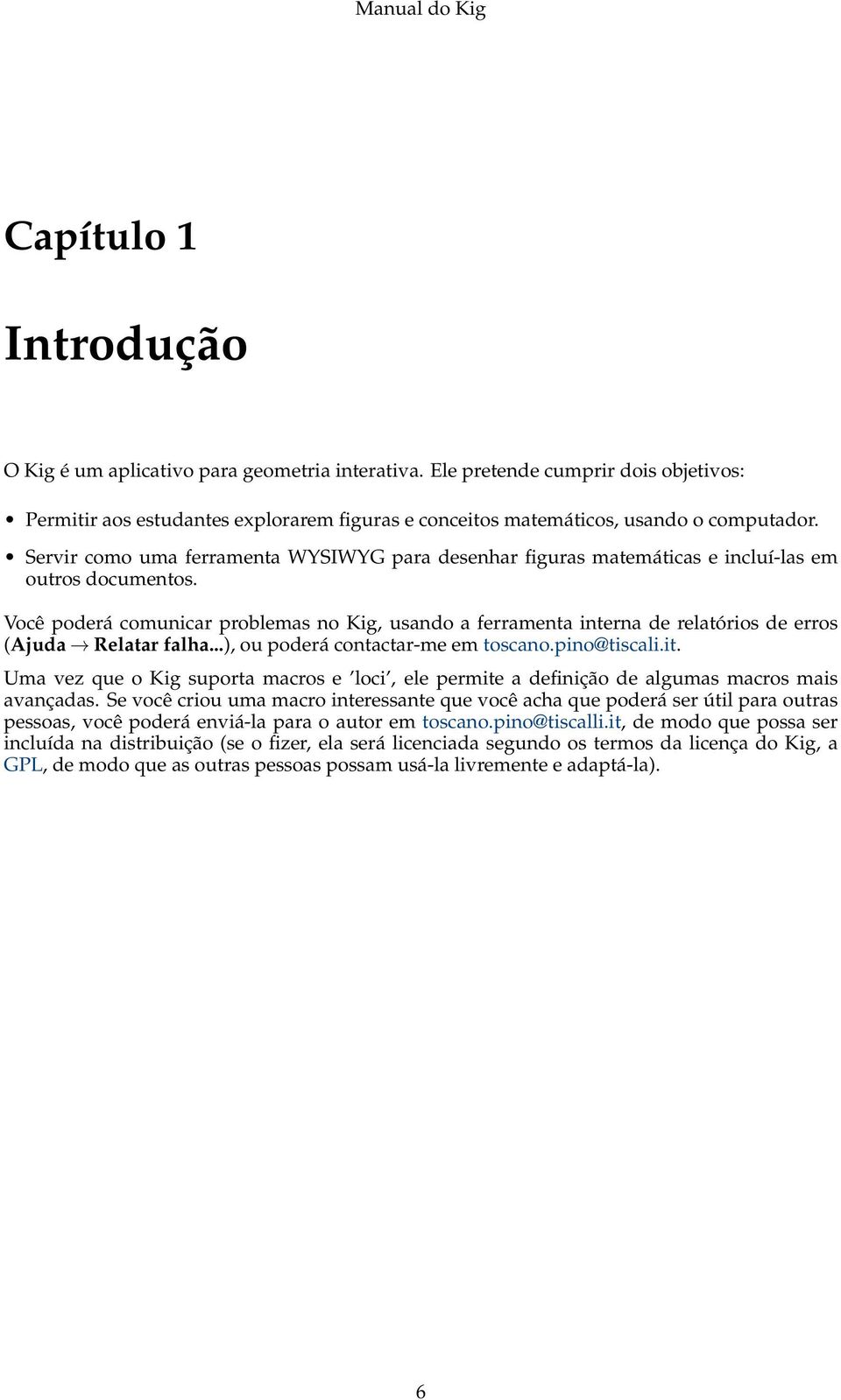 Você poderá comunicar problemas no Kig, usando a ferramenta interna de relatórios de erros (Ajuda Relatar falha...), ou poderá contactar-me em toscano.pino@tiscali.it.