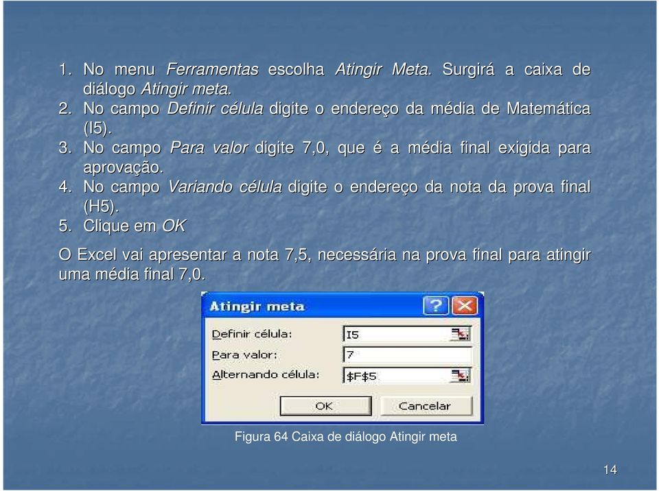 No campo Para valor digite 7,0, que é a média m final exigida para aprovação. 4.