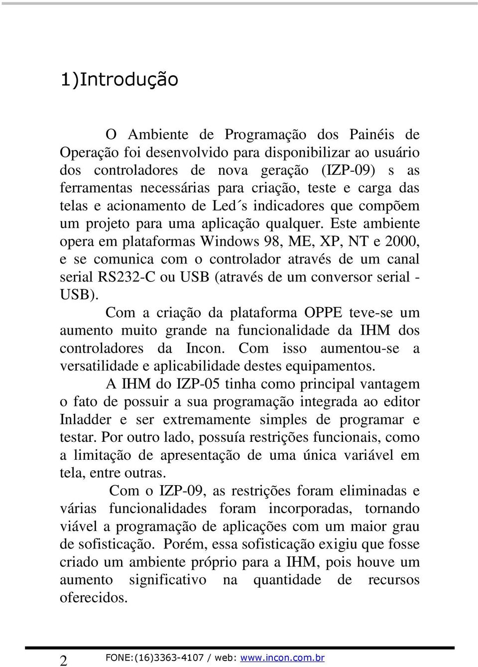 Este ambiente opera em plataformas Windows 98, ME, XP, NT e 2000, e se comunica com o controlador através de um canal serial RS232-C ou USB (através de um conversor serial - USB).