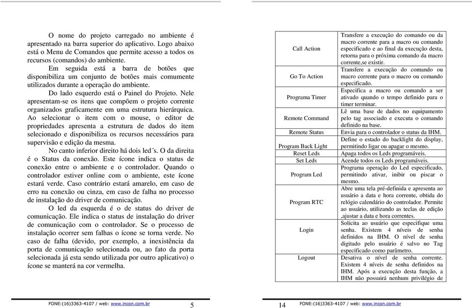 Nele apresentam-se os itens que compõem o projeto corrente organizados graficamente em uma estrutura hierárquica.