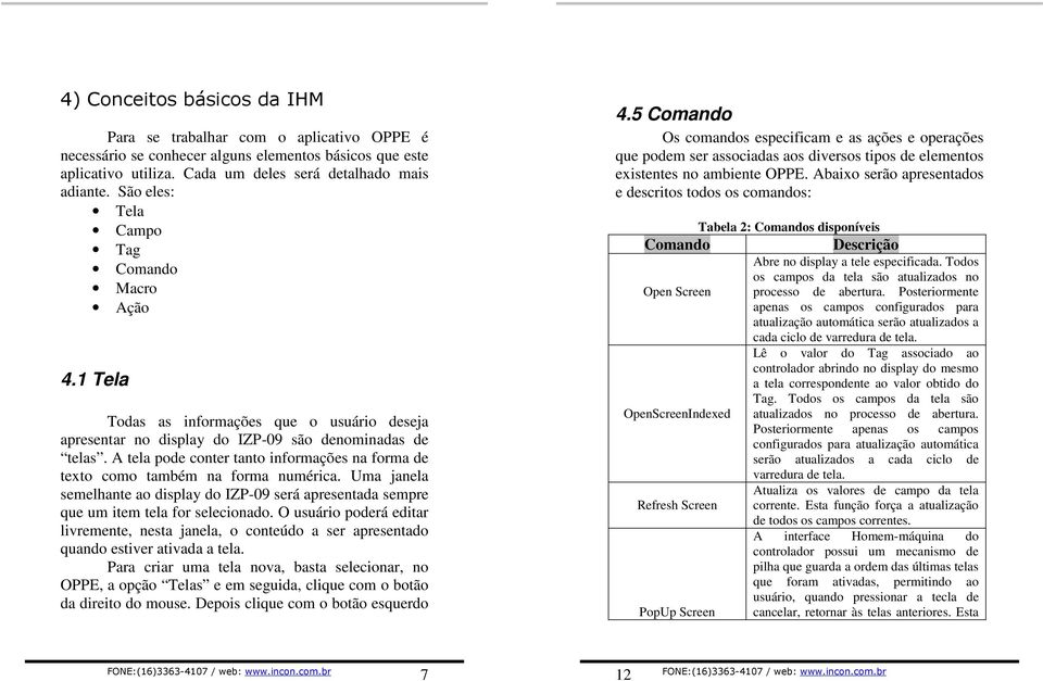 A tela pode conter tanto informações na forma de texto como também na forma numérica. Uma janela semelhante ao display do IZP-09 será apresentada sempre que um item tela for selecionado.