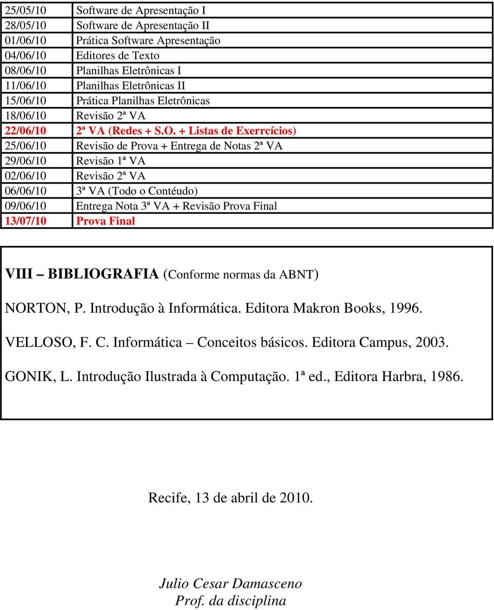 + Listas de Exerrcícios) 25/06/10 Revisão de Prova + Entrega de Notas 2ª VA 29/06/10 Revisão 1ª VA 02/06/10 Revisão 2ª VA 06/06/10 3ª VA (Todo o Contéudo) 09/06/10 Entrega Nota 3ª VA + Revisão Prova