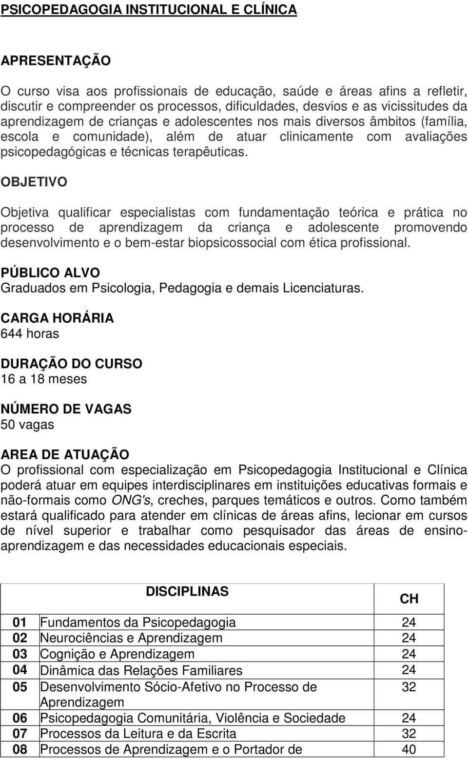 OBJETIVO Objetiva qualificar especialistas com fundamentação teórica e prática no processo de aprendizagem da criança e adolescente promovendo desenvolvimento e o bem-estar biopsicossocial com ética