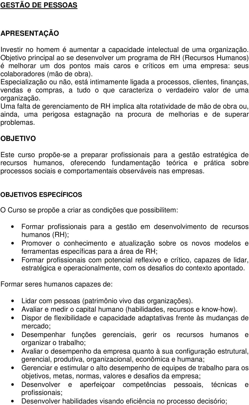 Especialização ou não, está intimamente ligada a processos, clientes, finanças, vendas e compras, a tudo o que caracteriza o verdadeiro valor de uma organização.