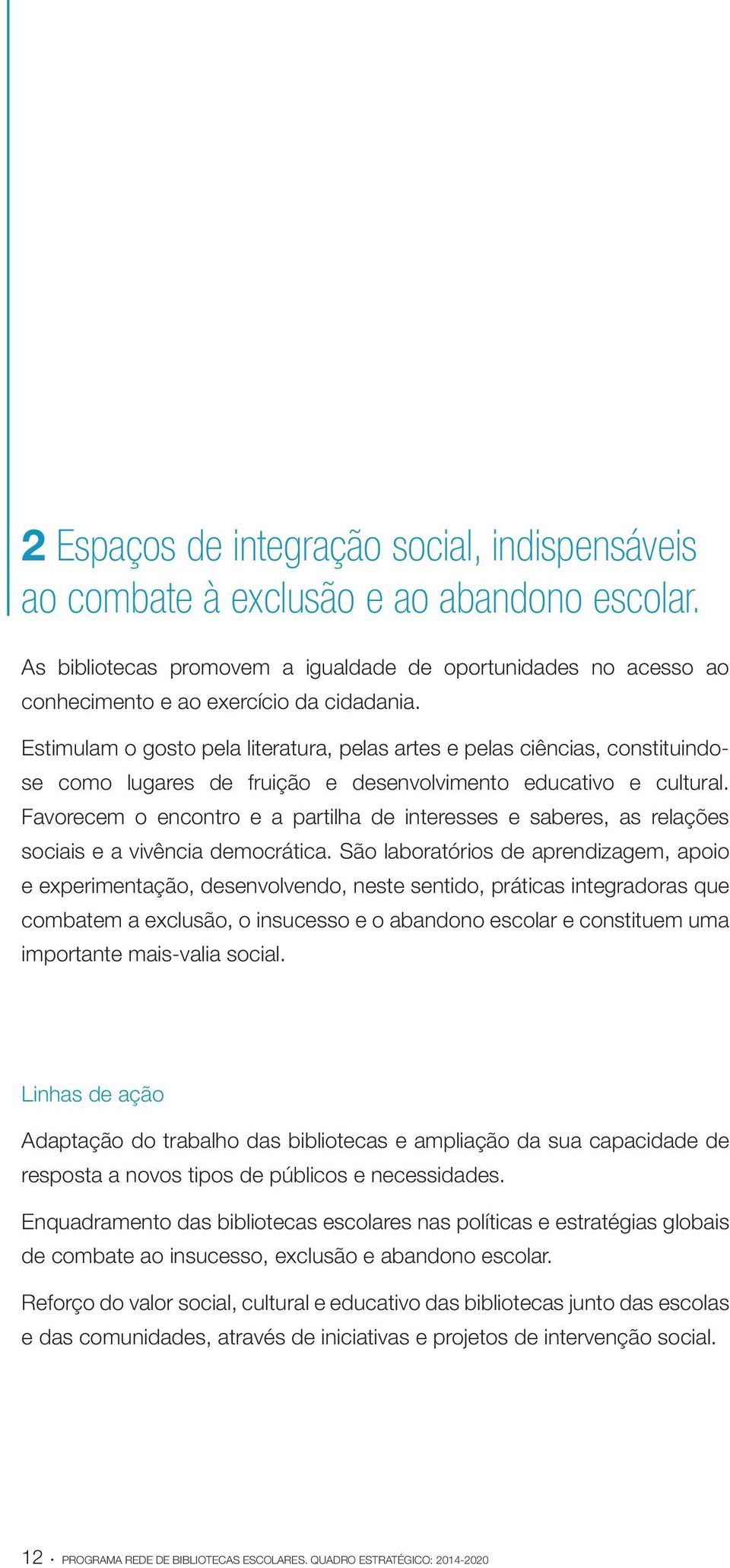 Favorecem o encontro e a partilha de interesses e saberes, as relações sociais e a vivência democrática.