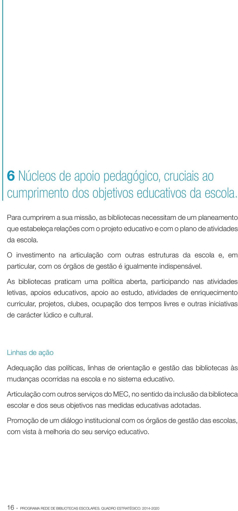 O investimento na articulação com outras estruturas da escola e, em particular, com os órgãos de gestão é igualmente indispensável.