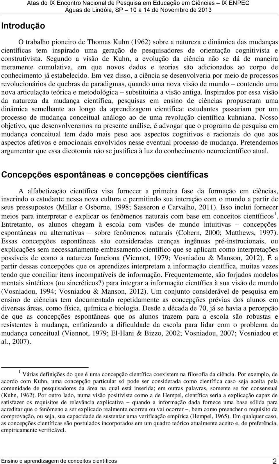 Segundo a visão de Kuhn, a evolução da ciência não se dá de maneira meramente cumulativa, em que novos dados e teorias são adicionados ao corpo de conhecimento já estabelecido.