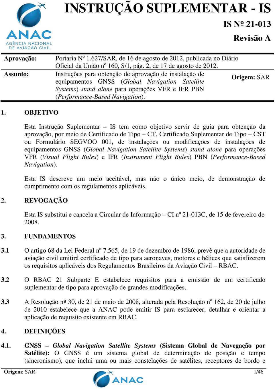 OBJETIVO Esta Instrução Suplementar IS tem como objetivo servir de guia para obtenção da aprovação, por meio de Certificado de Tipo CT, Certificado Suplementar de Tipo CST ou Formulário SEGVOO 001,