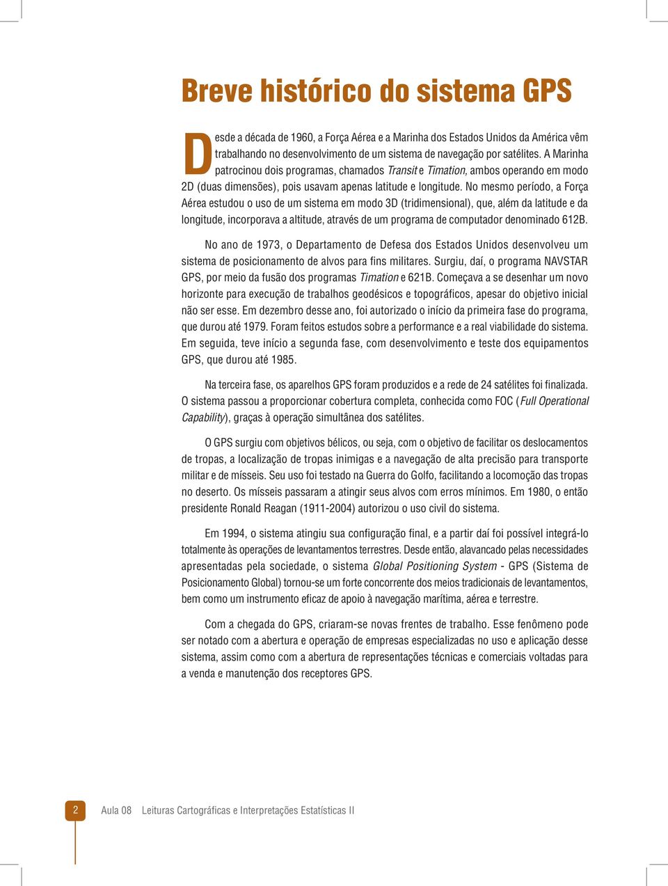 No mesmo período, a Força Aérea estudou o uso de um sistema em modo 3D (tridimensional), que, além da latitude e da longitude, incorporava a altitude, através de um programa de computador denominado