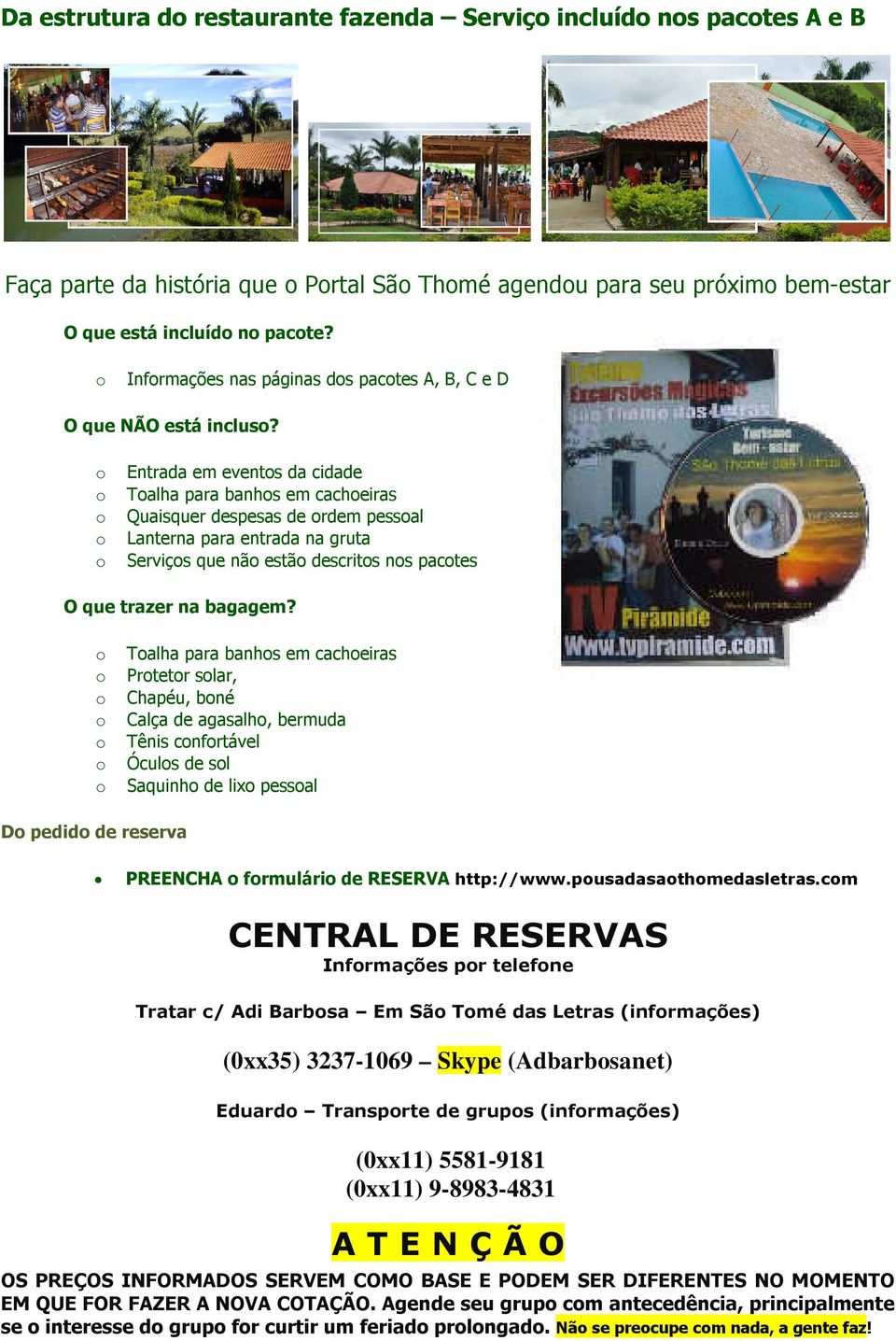 Entrada em events da cidade Talha para banhs em cacheiras Quaisquer despesas de rdem pessal Lanterna para entrada na gruta Serviçs que nã estã descrits ns pactes O que trazer na bagagem?