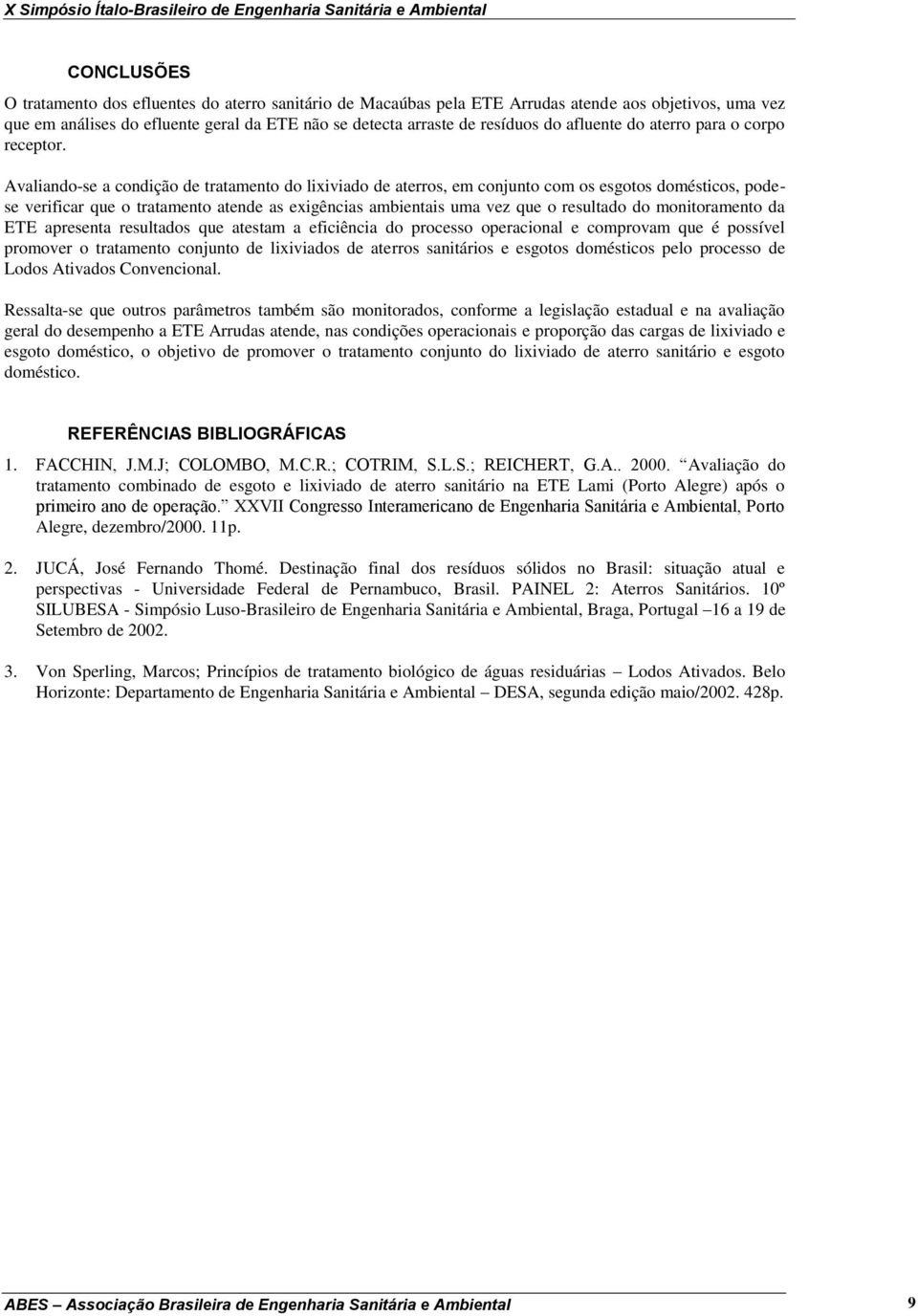 Avaliando-se a condição de tratamento do lixiviado de aterros, em conjunto com os esgotos domésticos, podese verificar que o tratamento atende as exigências ambientais uma vez que o resultado do