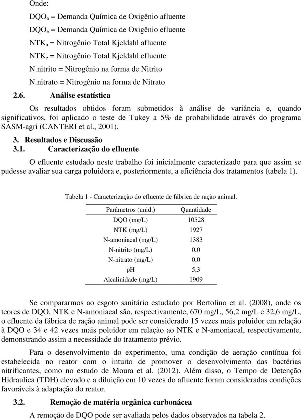 Análise estatística Os resultados obtidos foram submetidos à análise de variância e, quando significativos, foi aplicado o teste de Tukey a 5% de probabilidade através do programa SASM-agri (CANTERI