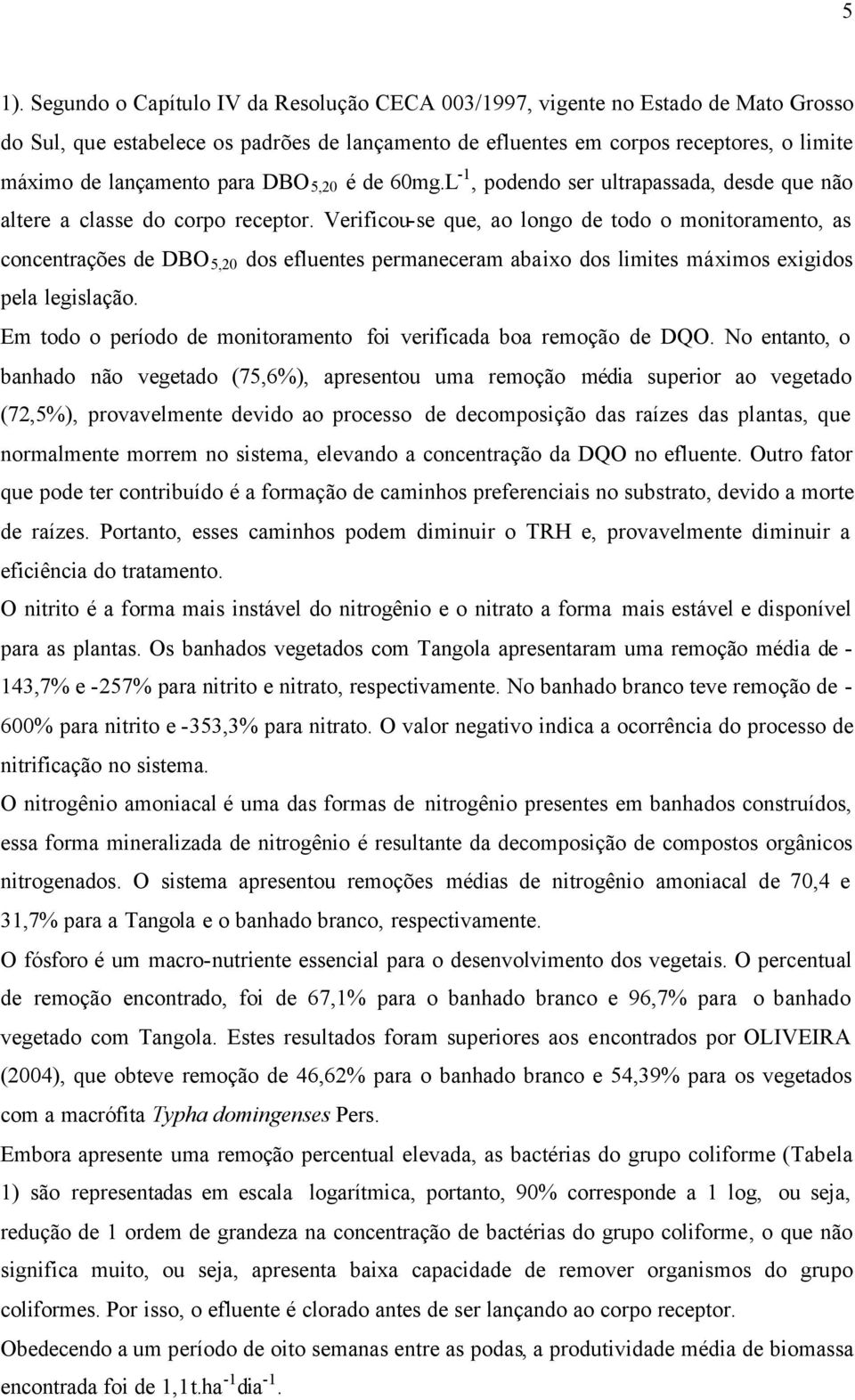 Verificou-se que, ao longo de todo o monitoramento, as concentrações de DBO 5,20 dos efluentes permaneceram abaixo dos limites máximos exigidos pela legislação.