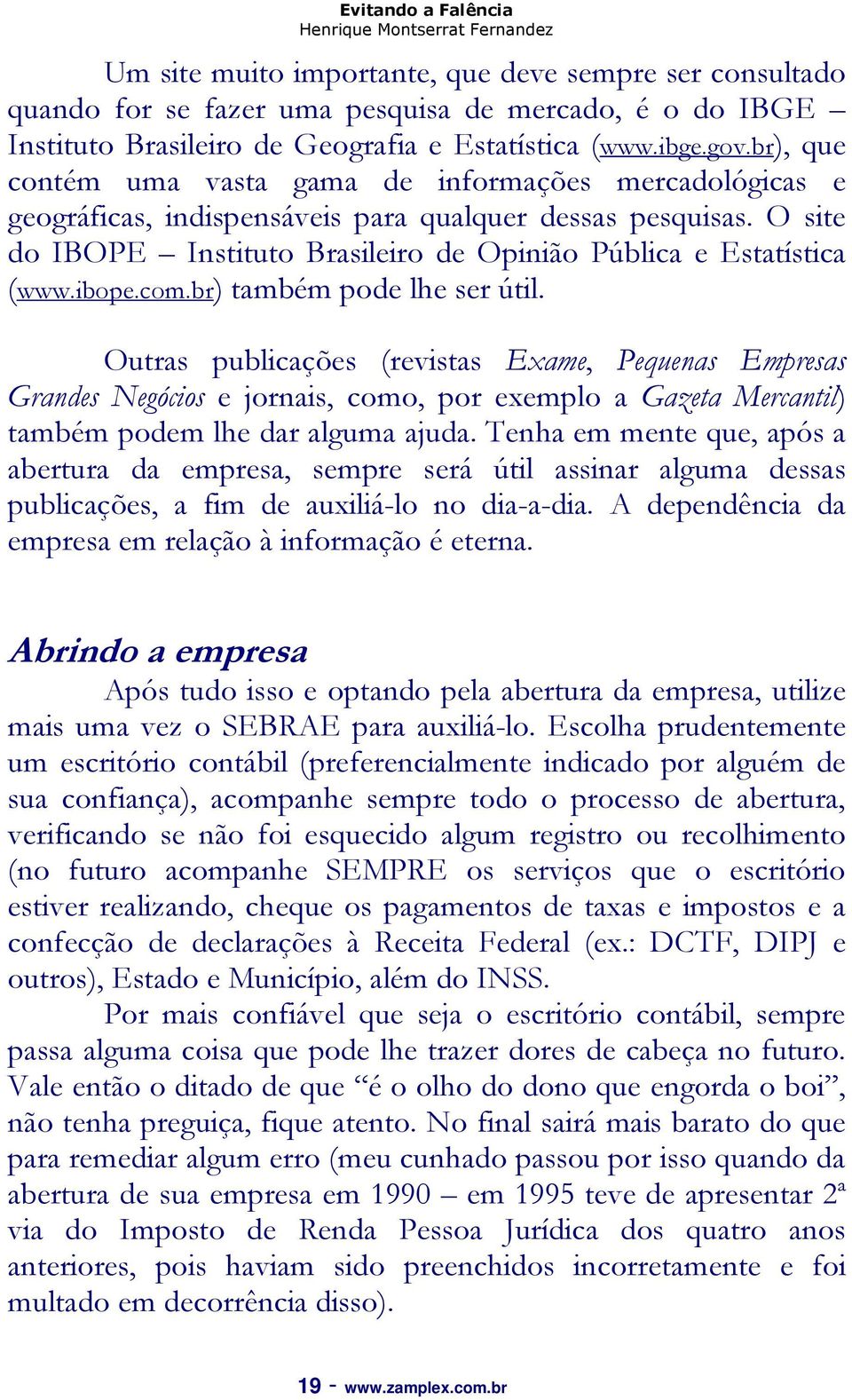 ibope.com.br) também pode lhe ser útil. Outras publicações (revistas Exame, Pequenas Empresas Grandes Negócios e jornais, como, por exemplo a Gazeta Mercantil) também podem lhe dar alguma ajuda.