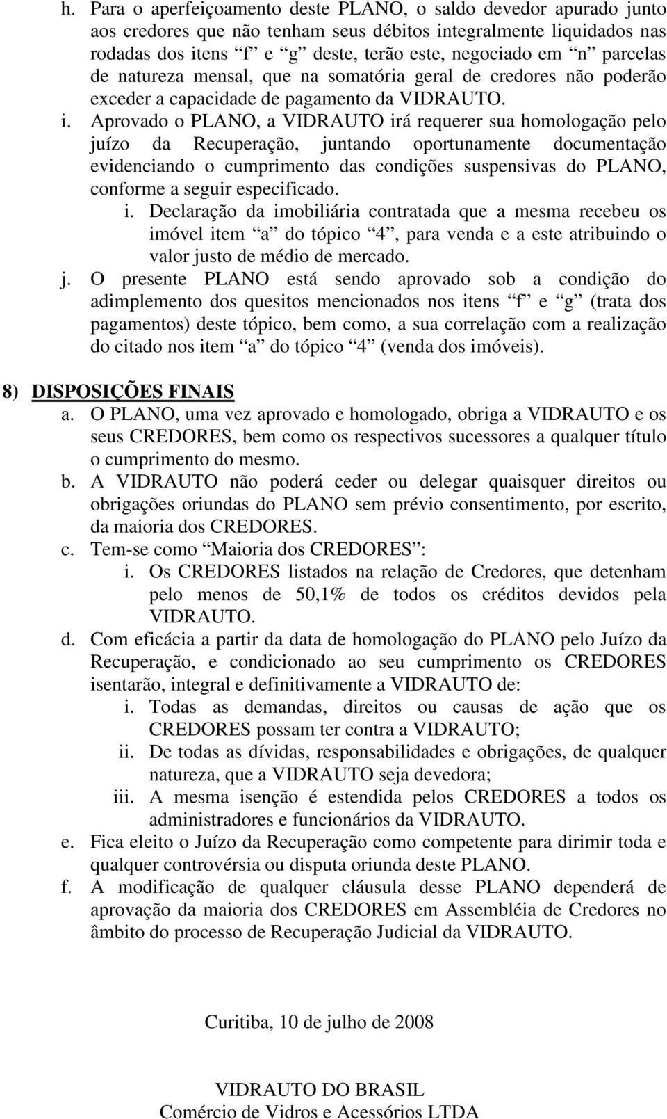 Aprovado o PLANO, a VIDRAUTO irá requerer sua homologação pelo juízo da Recuperação, juntando oportunamente documentação evidenciando o cumprimento das condições suspensivas do PLANO, conforme a