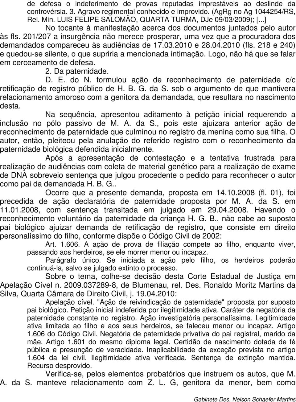 201/207 a insurgência não merece prosperar, uma vez que a procuradora dos demandados compareceu às audiências de 17.03.2010 e 28.04.2010 (fls.