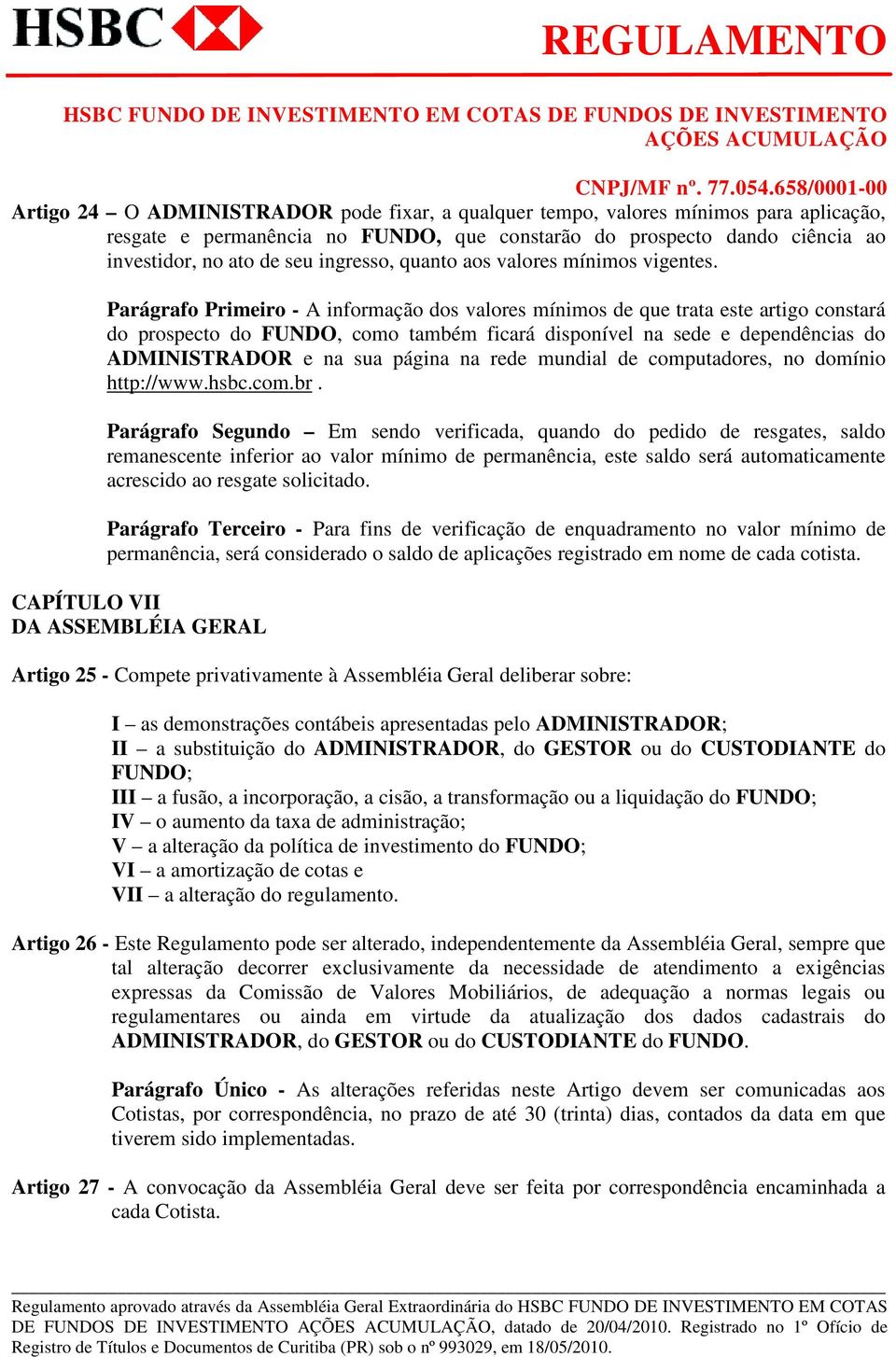 Parágrafo Primeiro - A informação dos valores mínimos de que trata este artigo constará do prospecto do FUNDO, como também ficará disponível na sede e dependências do ADMINISTRADOR e na sua página na