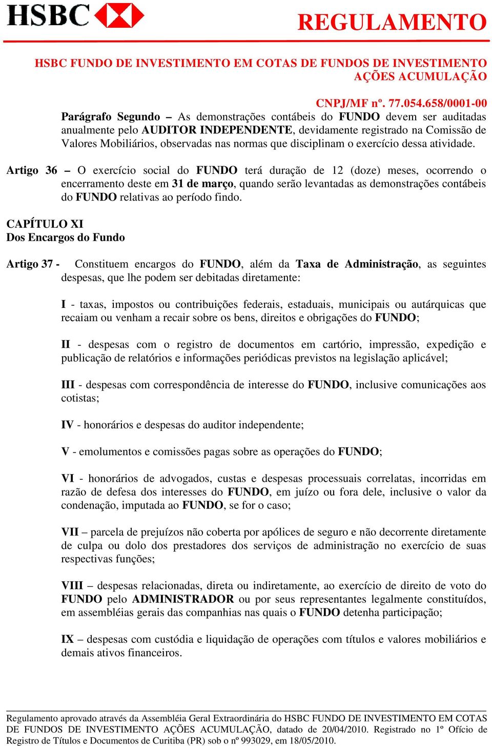 Artigo 36 O exercício social do FUNDO terá duração de 12 (doze) meses, ocorrendo o encerramento deste em 31 de março, quando serão levantadas as demonstrações contábeis do FUNDO relativas ao período