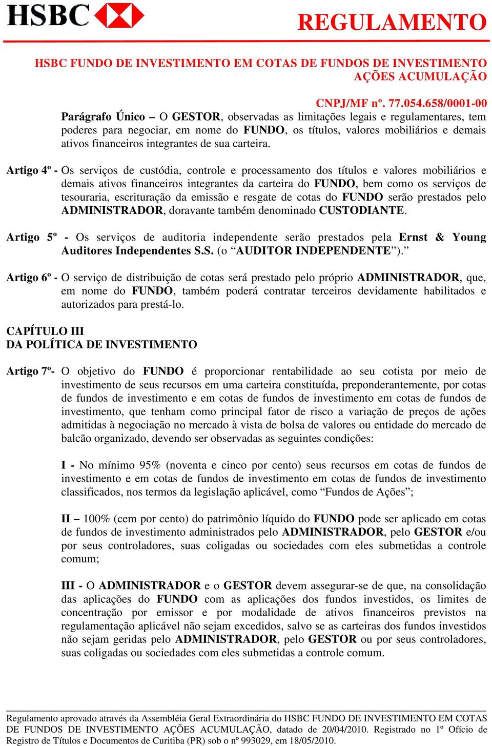 Artigo 4º - Os serviços de custódia, controle e processamento dos títulos e valores mobiliários e demais ativos financeiros integrantes da carteira do FUNDO, bem como os serviços de tesouraria,