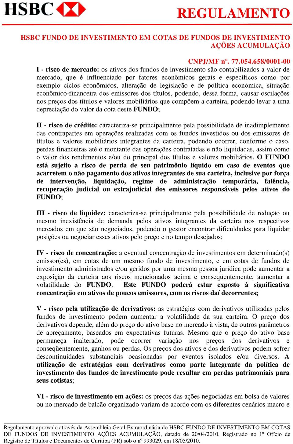 compõem a carteira, podendo levar a uma depreciação do valor da cota deste FUNDO; II - risco de crédito: caracteriza-se principalmente pela possibilidade de inadimplemento das contrapartes em