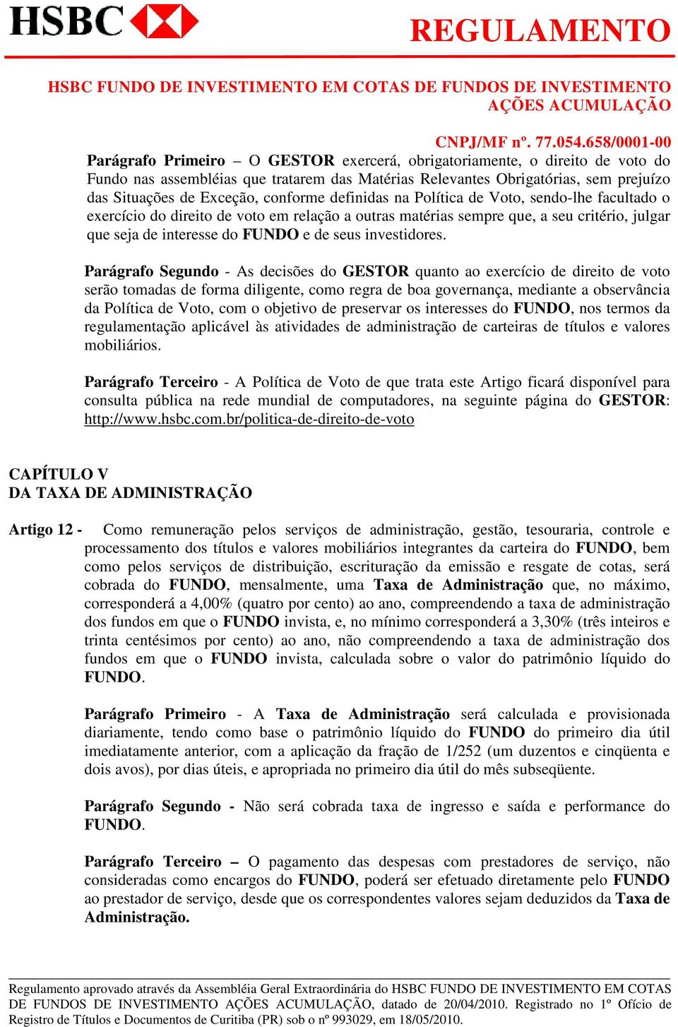 Parágrafo Segundo - As decisões do GESTOR quanto ao exercício de direito de voto serão tomadas de forma diligente, como regra de boa governança, mediante a observância da Política de Voto, com o