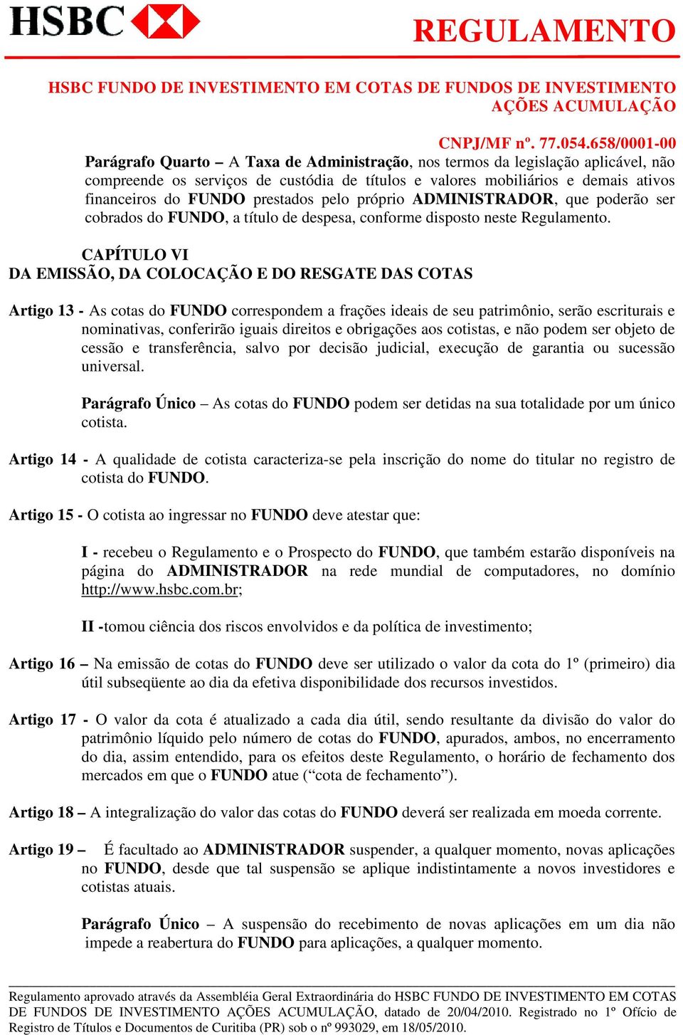 CAPÍTULO VI DA EMISSÃO, DA COLOCAÇÃO E DO RESGATE DAS COTAS Artigo 13 - As cotas do FUNDO correspondem a frações ideais de seu patrimônio, serão escriturais e nominativas, conferirão iguais direitos