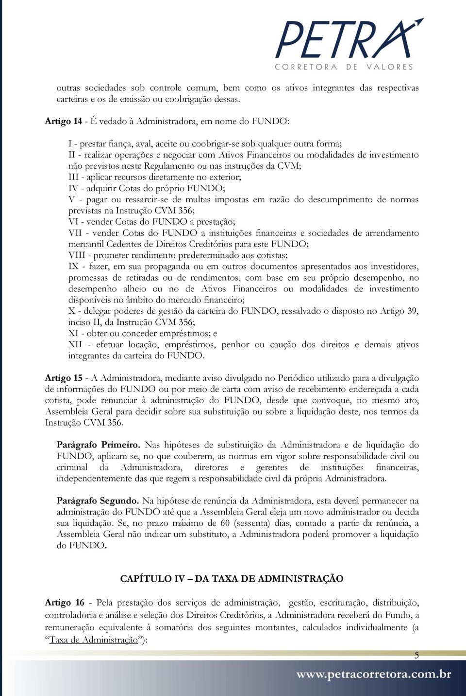 modalidades de investimento não previstos neste Regulamento ou nas instruções da CVM; III - aplicar recursos diretamente no exterior; IV - adquirir Cotas do próprio FUNDO; V - pagar ou ressarcir-se