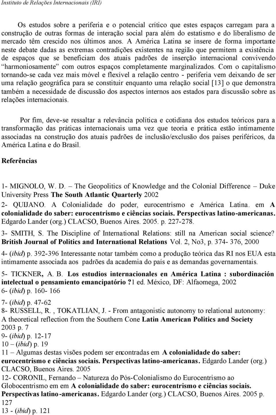 A América Latina se insere de forma importante neste debate dadas as extremas contradições existentes na região que permitem a existência de espaços que se beneficiam dos atuais padrões de inserção