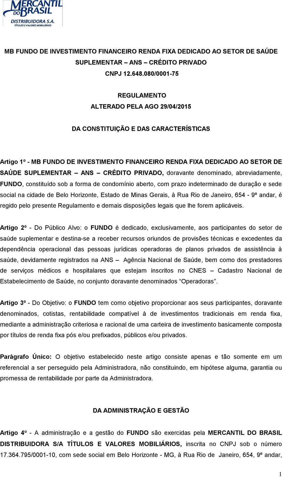 CRÉDITO PRIVADO, doravante denominado, abreviadamente, FUNDO, constituído sob a forma de condomínio aberto, com prazo indeterminado de duração e sede social na cidade de Belo Horizonte, Estado de