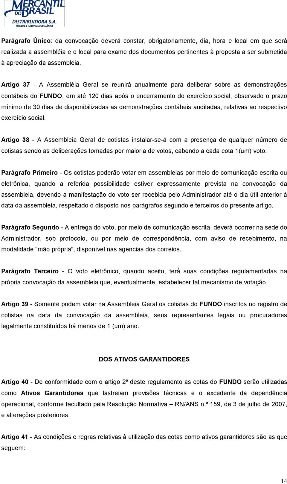 Artigo 37 - A Assembléia Geral se reunirá anualmente para deliberar sobre as demonstrações contábeis do FUNDO, em até 120 dias após o encerramento do exercício social, observado o prazo mínimo de 30