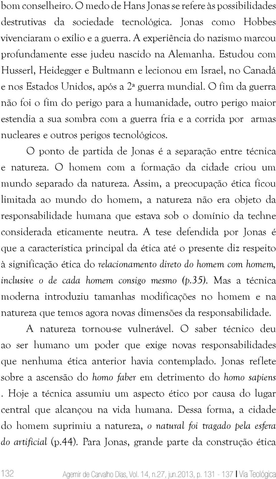 O fim da guerra não foi o fim do perigo para a humanidade, outro perigo maior estendia a sua sombra com a guerra fria e a corrida por armas nucleares e outros perigos tecnológicos.