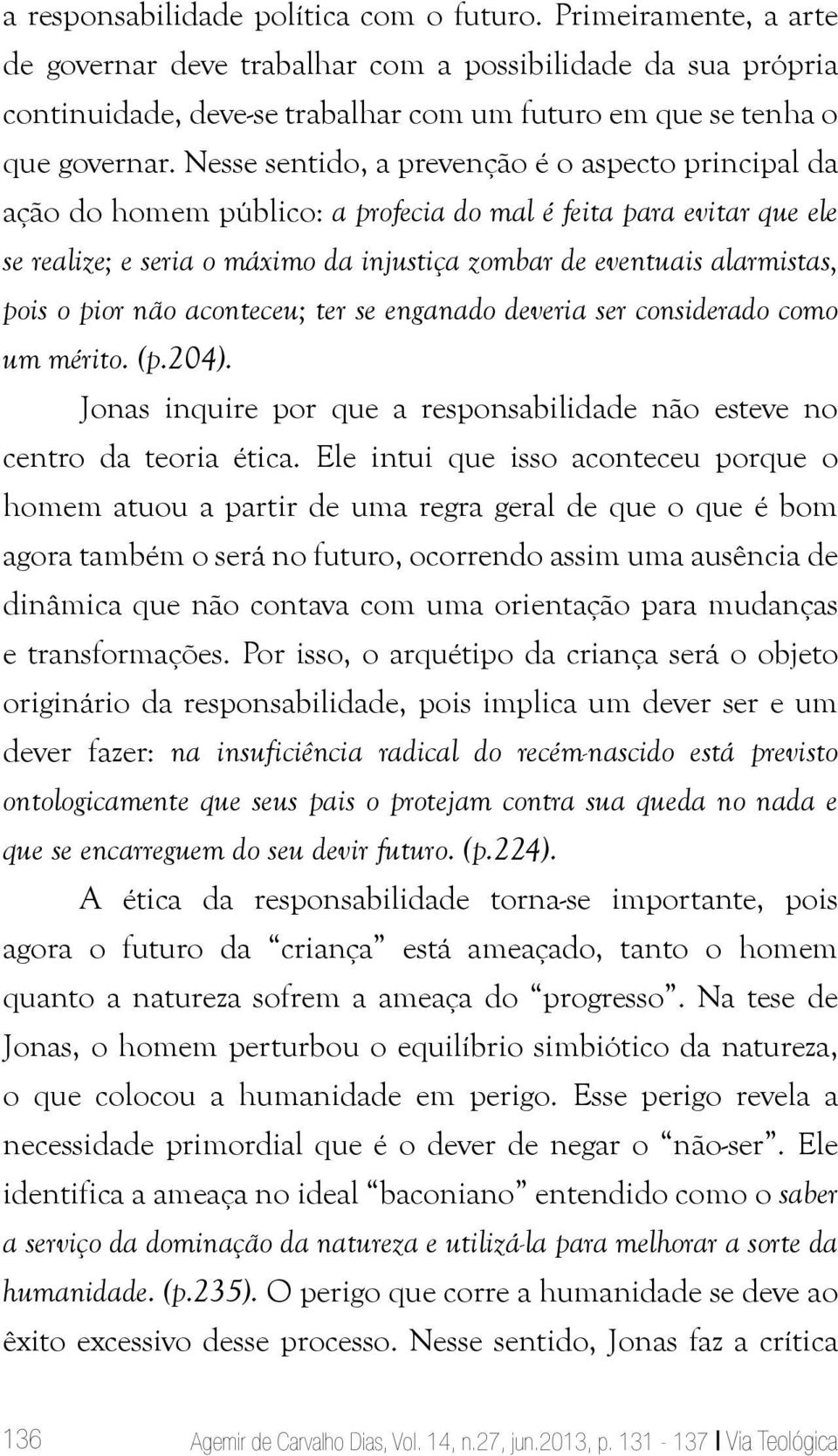 Nesse sentido, a prevenção é o aspecto principal da ação do homem público: a profecia do mal é feita para evitar que ele se realize; e seria o máximo da injustiça zombar de eventuais alarmistas, pois