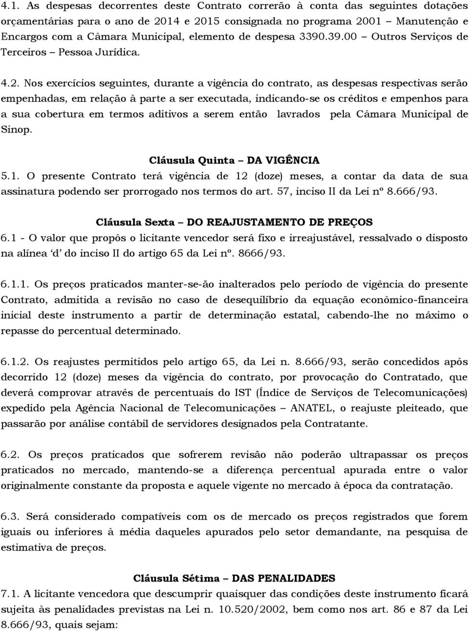 Nos exercícios seguintes, durante a vigência do contrato, as despesas respectivas serão empenhadas, em relação à parte a ser executada, indicando-se os créditos e empenhos para a sua cobertura em