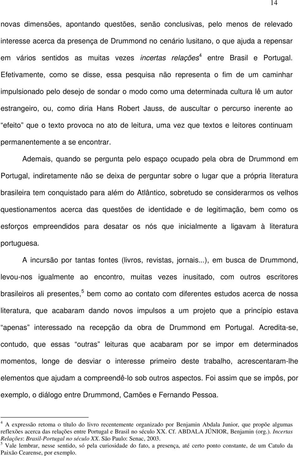 Efetivamente, como se disse, essa pesquisa não representa o fim de um caminhar impulsionado pelo desejo de sondar o modo como uma determinada cultura lê um autor estrangeiro, ou, como diria Hans