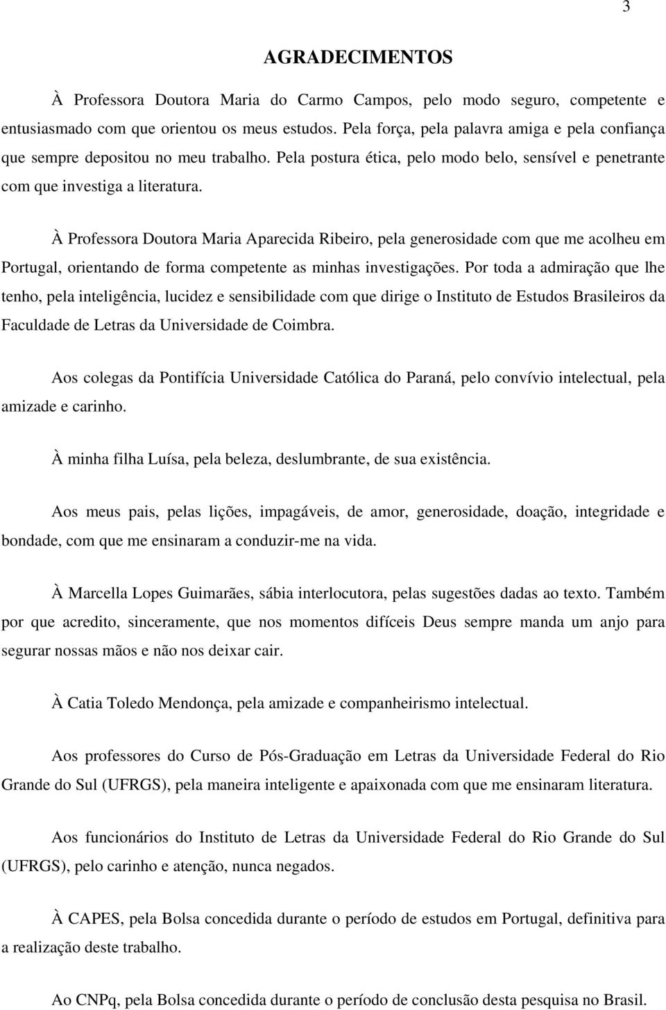 À Professora Doutora Maria Aparecida Ribeiro, pela generosidade com que me acolheu em Portugal, orientando de forma competente as minhas investigações.